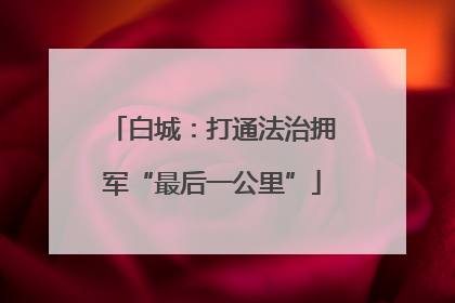 白城：打通法治拥军“最后一公里”