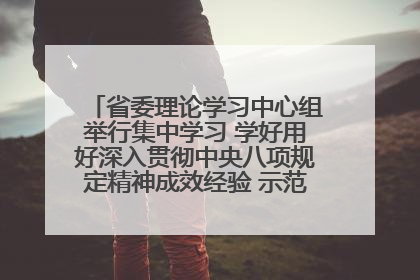 省委理论学习中心组举行集中学习 学好用好深入贯彻中央八项规定精神成效经验 示范带头持续推动全省学习教育走深走实