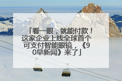 看一眼，就能付款！这家企业上线全球首个可支付智能眼镜，《90早新闻》来了