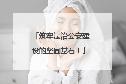 筑牢法治公安建设的坚固基石！