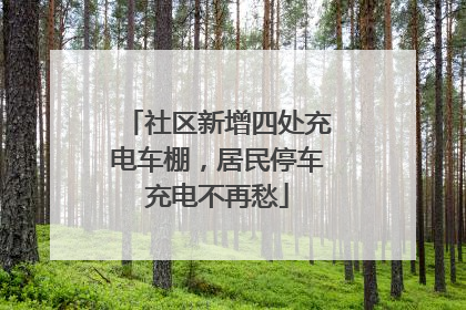 社区新增四处充电车棚，居民停车充电不再愁