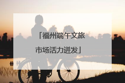 福州端午文旅市场活力迸发