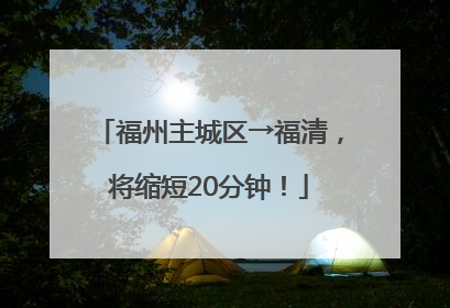 福州主城区→福清，将缩短20分钟！