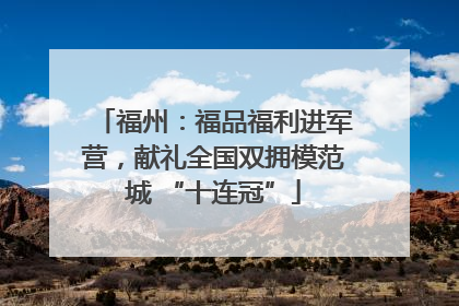 福州：福品福利进军营，献礼全国双拥模范城 “十连冠”