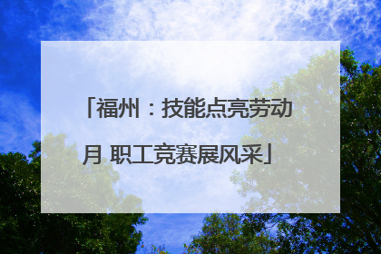 福州：技能点亮劳动月 职工竞赛展风采