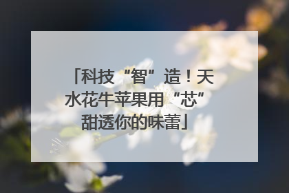 科技“智”造！天水花牛苹果用“芯”甜透你的味蕾