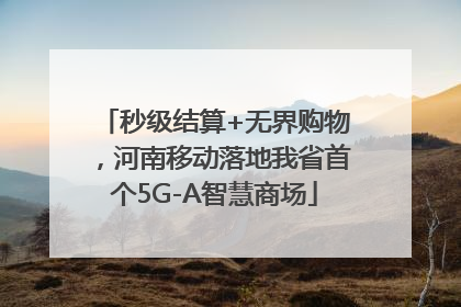秒级结算+无界购物，河南移动落地我省首个5G-A智慧商场