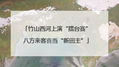 竹山西河上演“擂台赛” 八方来客喜当“新田主”