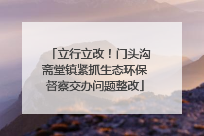 立行立改！门头沟斋堂镇紧抓生态环保督察交办问题整改