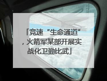 竞速“生命通道”，火箭军某部开展实战化卫勤比武