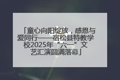 童心向阳绽放，感恩与爱同行——宿松县特教学校2025年“六一”文艺汇演圆满落幕