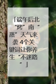 端午后北“烤”南“蒸”天气来袭 4个关键词让你养生“不迷路”