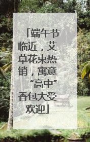端午节临近，艾草花束热销，寓意“高中”香包大受欢迎