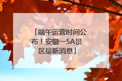 端午运营时间公布！安徽一5A景区最新消息