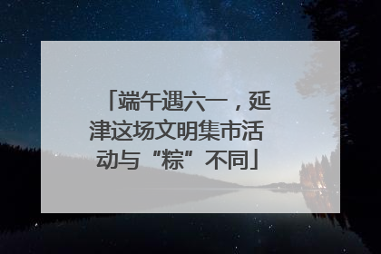 端午遇六一，延津这场文明集市活动与“粽”不同