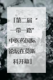 第二届“一带一路”中医药国际论坛在莫斯科开幕