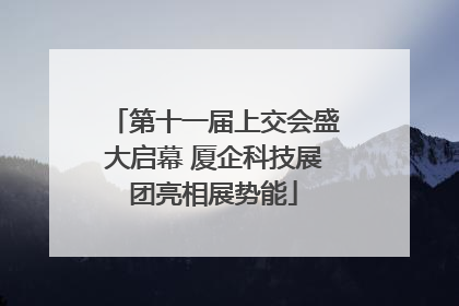 第十一届上交会盛大启幕 厦企科技展团亮相展势能
