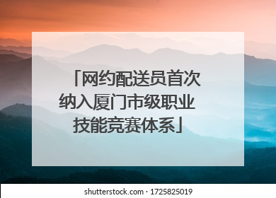 网约配送员首次纳入厦门市级职业技能竞赛体系
