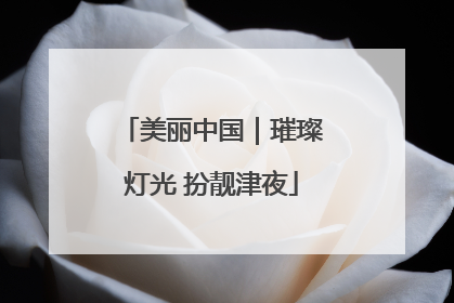 美丽中国｜璀璨灯光 扮靓津夜