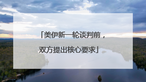 美伊新一轮谈判前，双方提出核心要求