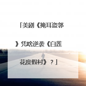 美剧《掩耳盗邻》凭啥逆袭《白莲花度假村》？
