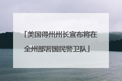 美国得州州长宣布将在全州部署国民警卫队