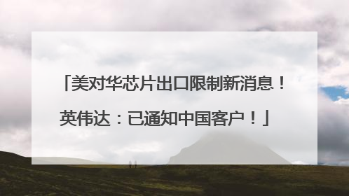 美对华芯片出口限制新消息！英伟达：已通知中国客户！
