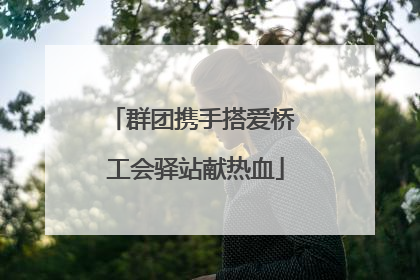 群团携手搭爱桥 工会驿站献热血
