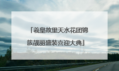 羲皇故里天水花团锦簇靓丽盛装喜迎大典