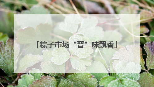 粽子市场“晋”味飘香