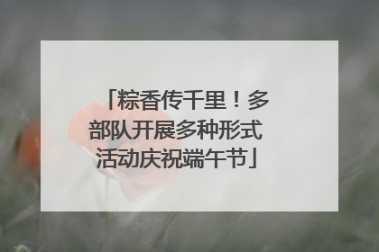 粽香传千里！多部队开展多种形式活动庆祝端午节