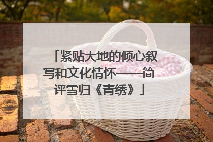 紧贴大地的倾心叙写和文化情怀——简评雪归《青绣》