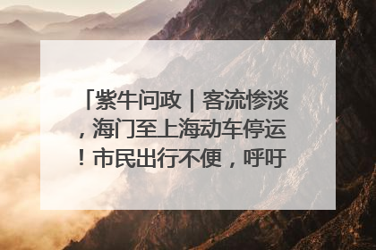 紫牛问政｜客流惨淡，海门至上海动车停运！市民出行不便，呼吁铁路部门恢复班次