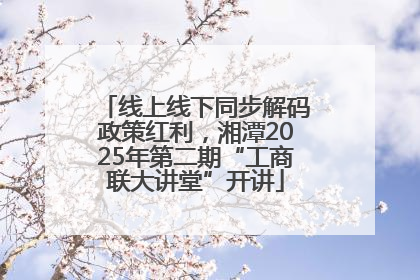 线上线下同步解码政策红利，湘潭2025年第二期“工商联大讲堂”开讲