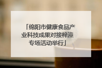 绵阳市健康食品产业科技成果对接梓潼专场活动举行