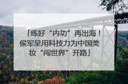 练好“内功”再出海！侯军呈用科技力为中国美妆“闯世界”开路