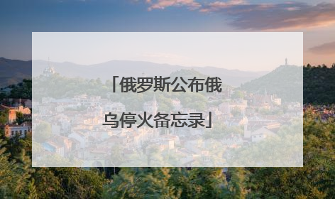 俄罗斯公布俄乌停火备忘录