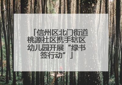 信州区北门街道桃源社区携手辖区幼儿园开展“绿书签行动”