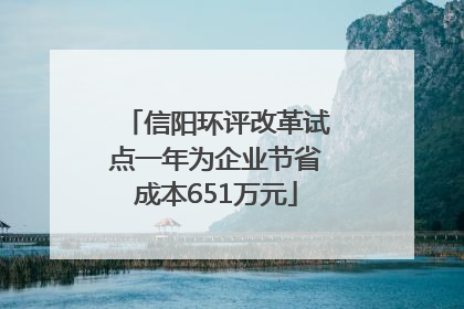 信阳环评改革试点一年为企业节省成本651万元