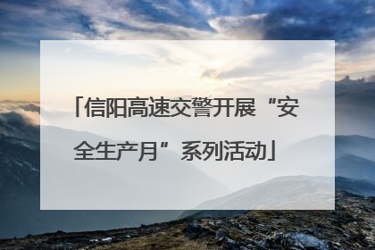 信阳高速交警开展“安全生产月”系列活动