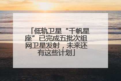 低轨卫星“千帆星座”已完成五批次组网卫星发射，未来还有这些计划