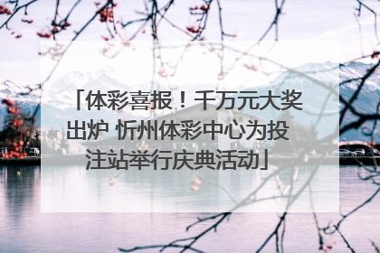 体彩喜报！千万元大奖出炉 忻州体彩中心为投注站举行庆典活动