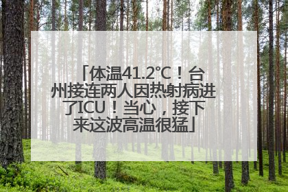 体温41.2℃！台州接连两人因热射病进了ICU！当心，接下来这波高温很猛