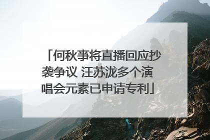 何秋亊将直播回应抄袭争议 汪苏泷多个演唱会元素已申请专利