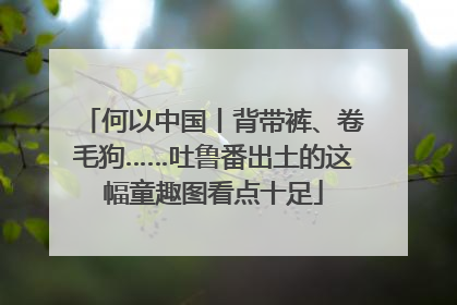 何以中国丨背带裤、卷毛狗……吐鲁番出土的这幅童趣图看点十足