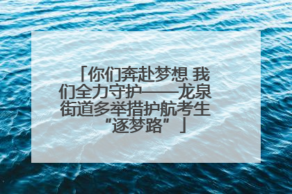 你们奔赴梦想 我们全力守护——龙泉街道多举措护航考生“逐梦路”