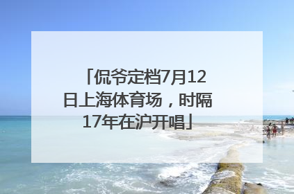侃爷定档7月12日上海体育场，时隔17年在沪开唱