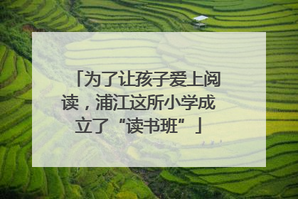 为了让孩子爱上阅读，浦江这所小学成立了“读书班”