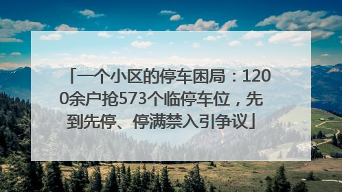 一个小区的停车困局：1200余户抢573个临停车位，先到先停、停满禁入引争议
