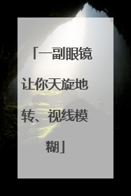 一副眼镜让你天旋地转、视线模糊